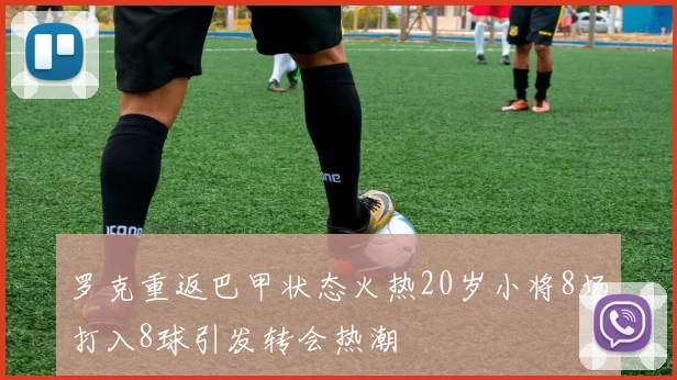 罗克重返巴甲状态火热20岁小将8场打入8球引发转会热潮
