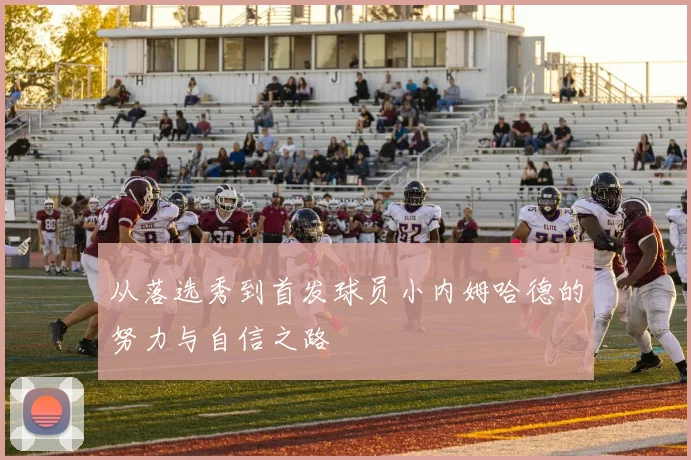 从落选秀到首发球员小内姆哈德的努力与自信之路