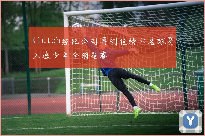 Klutch经纪公司再创佳绩六名球员入选今年全明星赛