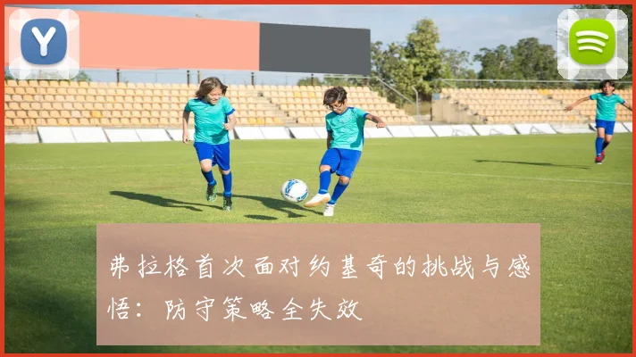 弗拉格首次面对约基奇的挑战与感悟：防守策略全失效