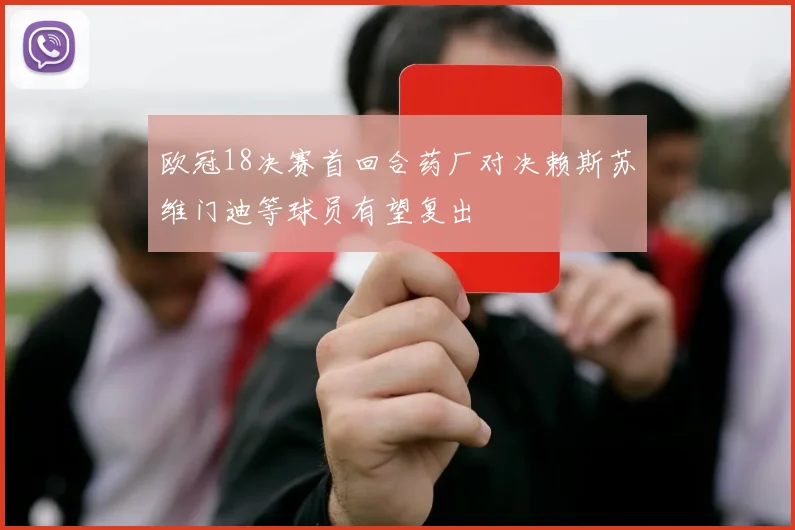 欧冠18决赛首回合药厂对决赖斯苏维门迪等球员有望复出