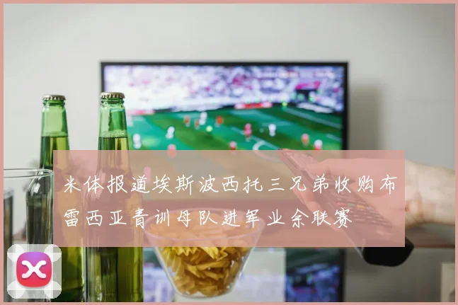 米体报道埃斯波西托三兄弟收购布雷西亚青训母队进军业余联赛