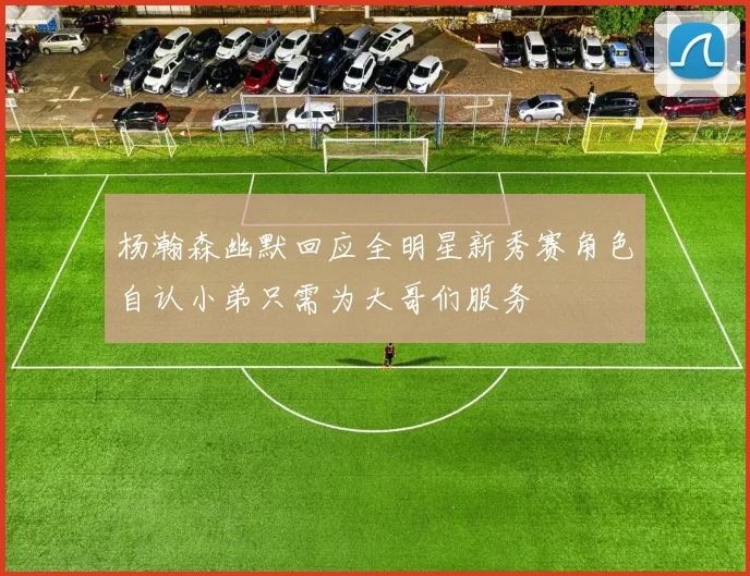 杨瀚森幽默回应全明星新秀赛角色自认小弟只需为大哥们服务