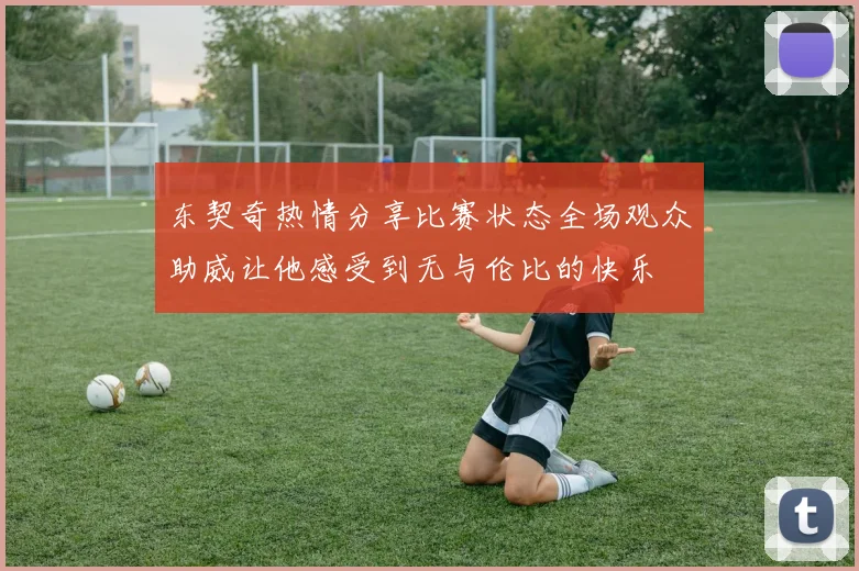 东契奇热情分享比赛状态全场观众助威让他感受到无与伦比的快乐