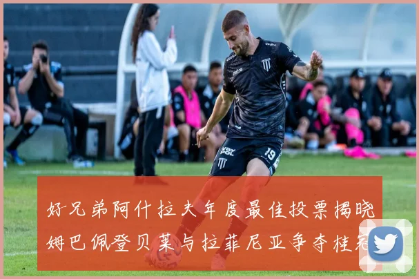 好兄弟阿什拉夫年度最佳投票揭晓姆巴佩登贝莱与拉菲尼亚争夺桂冠