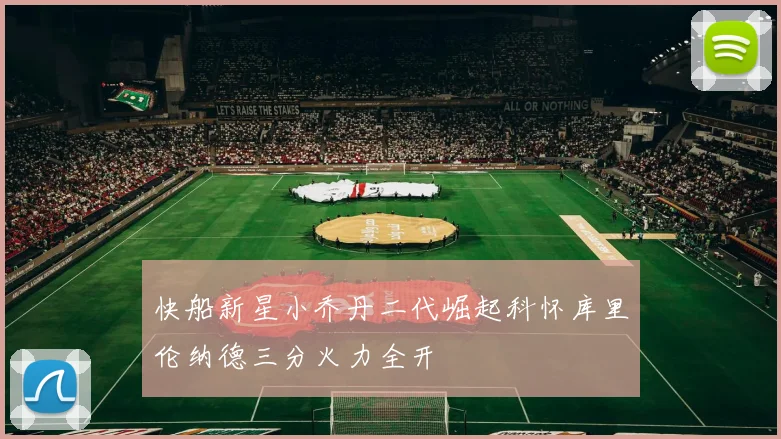 快船新星小乔丹二代崛起科怀库里伦纳德三分火力全开