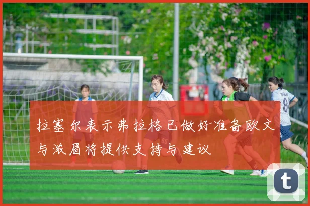 拉塞尔表示弗拉格已做好准备欧文与浓眉将提供支持与建议