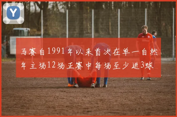 马赛自1991年以来首次在单一自然年主场12场正赛中每场至少进3球