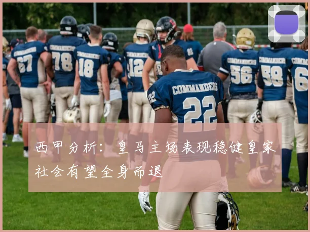 西甲分析：皇马主场表现稳健皇家社会有望全身而退