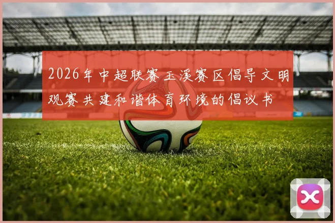 2026年中超联赛玉溪赛区倡导文明观赛共建和谐体育环境的倡议书