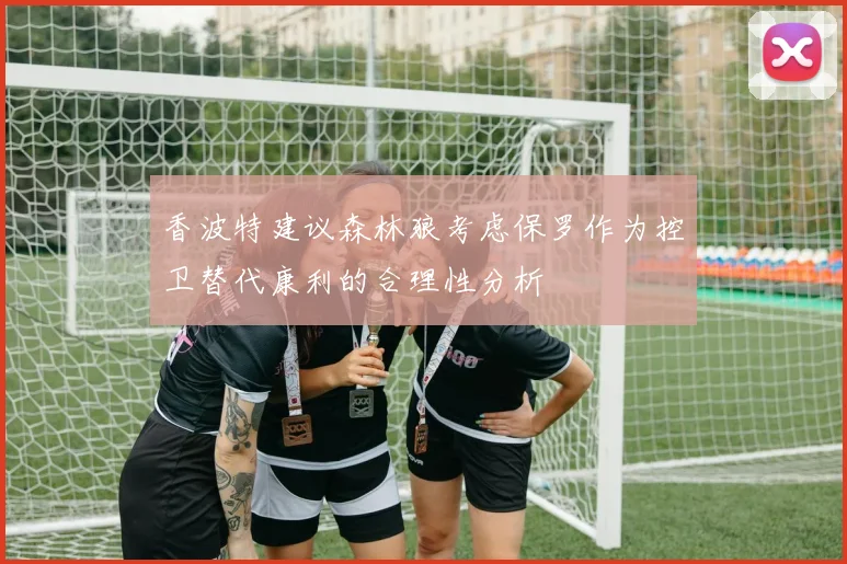 香波特建议森林狼考虑保罗作为控卫替代康利的合理性分析