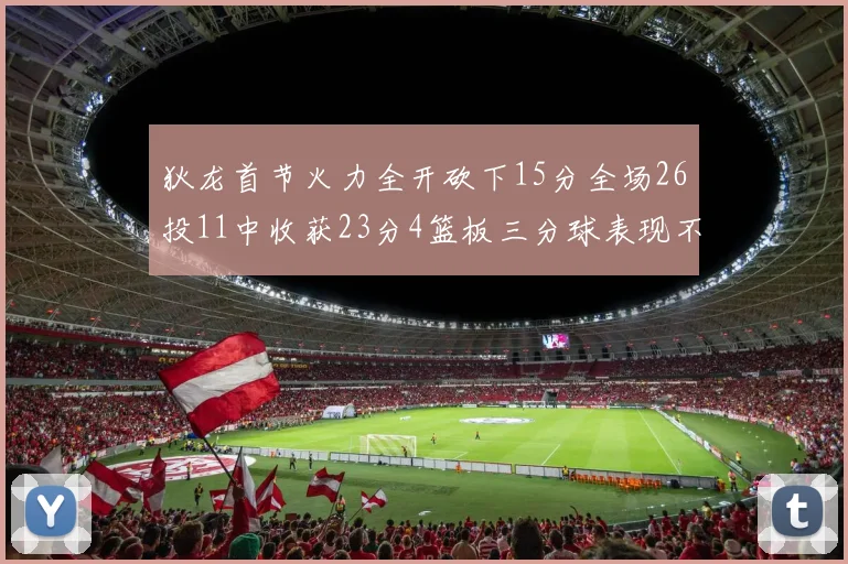 狄龙首节火力全开砍下15分全场26投11中收获23分4篮板三分球表现不佳