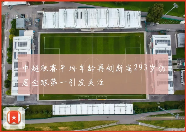 中超联赛平均年龄再创新高293岁仍居全球第一引发关注